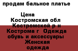продам бальное платье › Цена ­ 1 200 - Костромская обл., Костромской р-н, Кострома г. Одежда, обувь и аксессуары » Женская одежда и обувь   . Костромская обл.